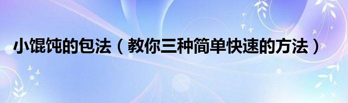 小馄饨的包法(教你三种简单快速的方法)