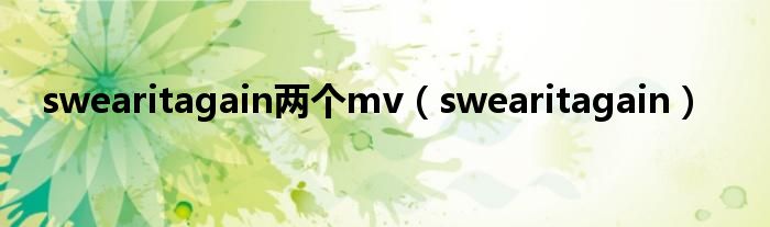 swearitagain两个mv（swearitagain）
