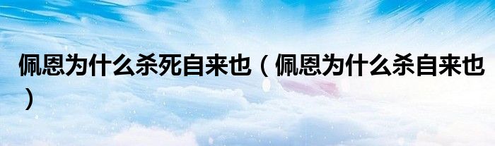 佩恩为什么杀死自来也(佩恩为什么杀自来也)