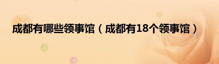 成都有哪些领事馆(成都有18个领事馆)