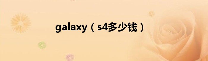 galaxy(s4多少钱)