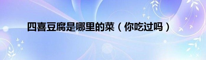四喜豆腐是哪里的菜（你吃过吗）