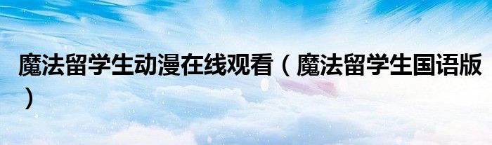 魔法留学生动漫在线观看(魔法留学生国语版)