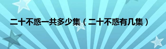 二十不惑一共多少集(二十不惑有几集)