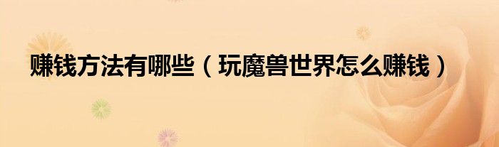 赚钱方法有哪些(玩魔兽世界怎么赚钱)