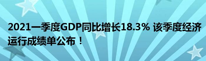 2021一季度GDP同比增长18.3% 该季度经济运行成绩单公布!