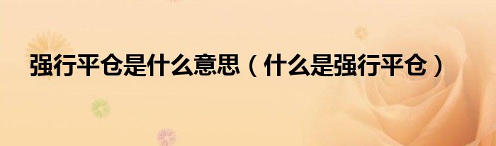 强行平仓是什么意思(什么是强行平仓)