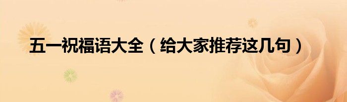 五一祝福语大全(给大家推荐这几句)