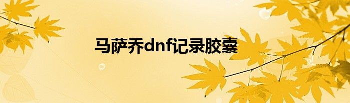 马萨乔dnf记录胶囊