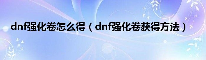 dnf强化卷怎么得(dnf强化卷获得方法)
