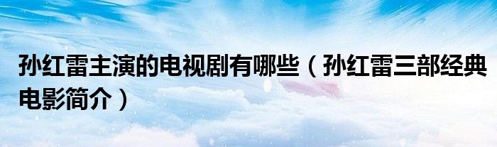 孙红雷主演的电视剧有哪些（孙红雷三部经典电影简介）