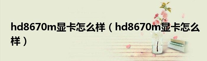 hd8670m显卡怎么样(hd8670m显卡怎么样)