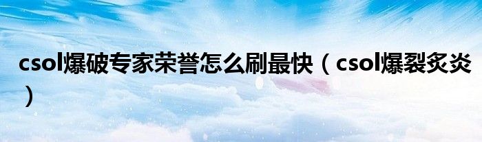 csol爆破专家荣誉怎么刷最快(csol爆裂炙炎)