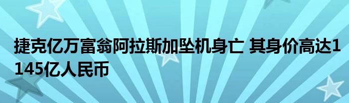 捷克亿万富翁阿拉斯加坠机身亡 其身价高达1145亿人民币