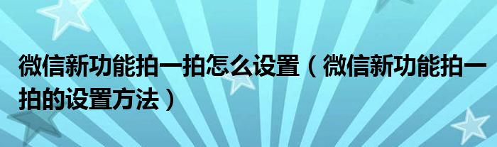 微信新功能拍一拍怎么设置(微信新功能拍一拍的设置方法)