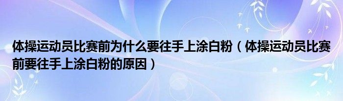 体操运动员比赛前为什么要往手上涂白粉(体操运动员比赛前要往手上涂白粉的原因)