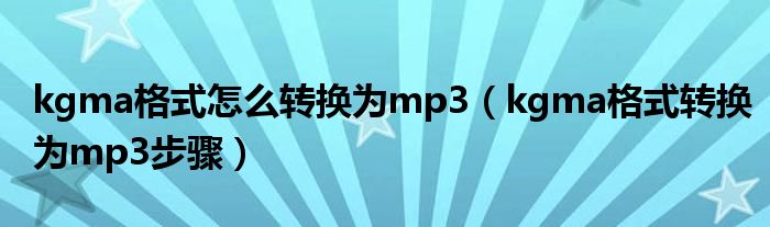 kgma格式怎么转换为mp3(kgma格式转换为mp3步骤)
