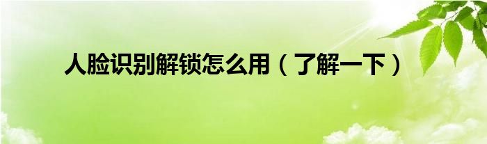 人脸识别解锁怎么用(了解一下)