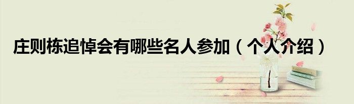 庄则栋追悼会有哪些名人参加(个人介绍)