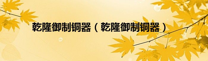 乾隆御制铜器(乾隆御制铜器)