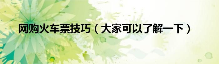网购火车票技巧(大家可以了解一下)