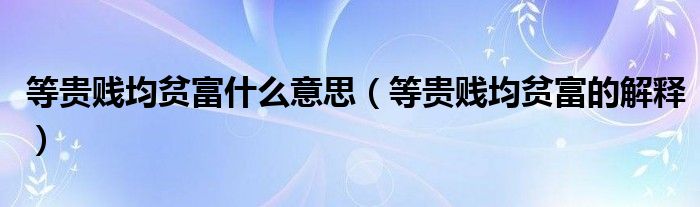 等贵贱均贫富什么意思(等贵贱均贫富的解释)
