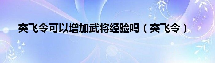 突飞令可以增加武将经验吗(突飞令)