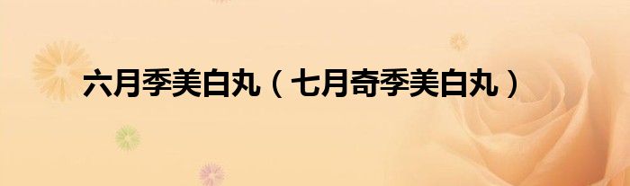 六月季美白丸(七月奇季美白丸)
