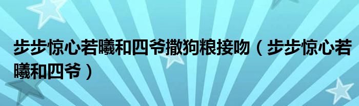 步步惊心若曦和四爷撒狗粮接吻(步步惊心若曦和四爷)