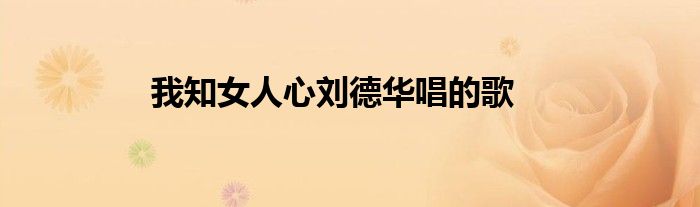 我知女人心刘德华唱的歌