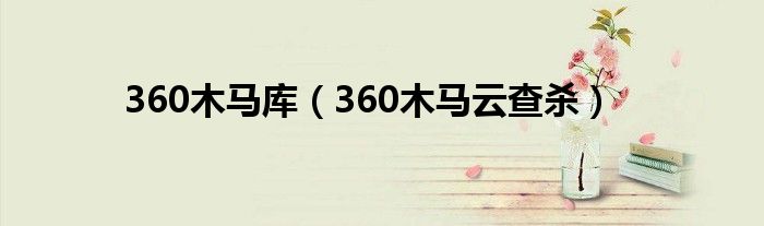 360木马库(360木马云查杀)