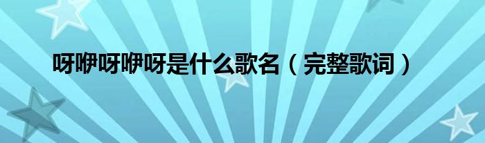 呀咿呀咿呀是什么歌名(完整歌词)