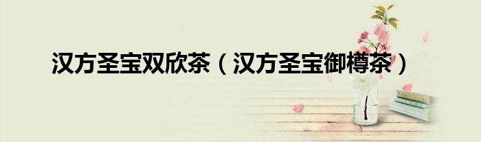 汉方圣宝双欣茶(汉方圣宝御樽茶)