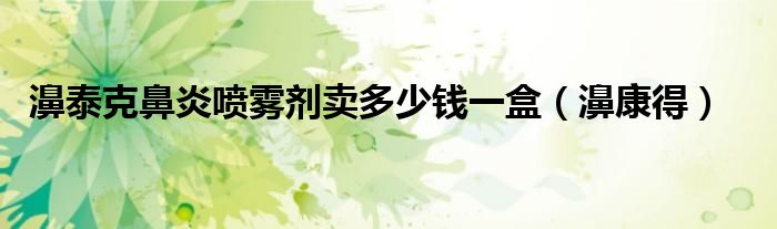 濞泰克鼻炎喷雾剂卖多少钱一盒(濞康得)