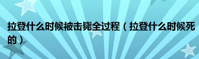 拉登什么时候被击毙全过程(拉登什么时候死的)