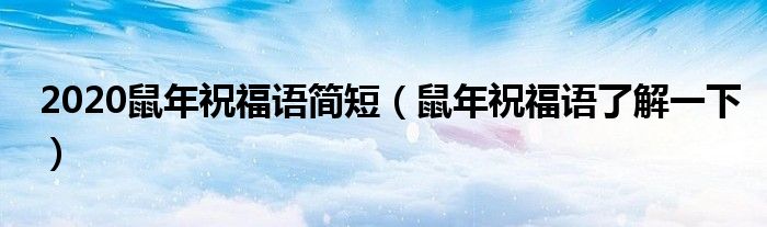 2020鼠年祝福语简短(鼠年祝福语了解一下)