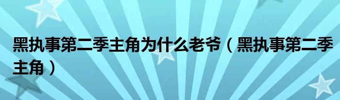 黑执事第二季主角为什么老爷(黑执事第二季主角)