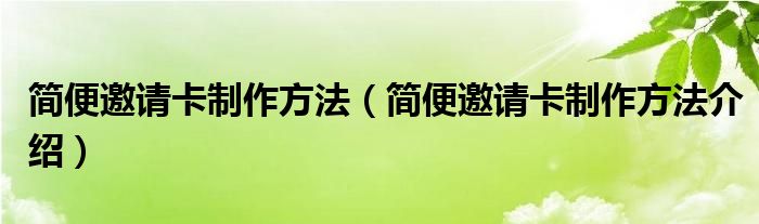 简便邀请卡制作方法(简便邀请卡制作方法介绍)