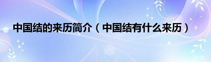 中国结的来历简介(中国结有什么来历)
