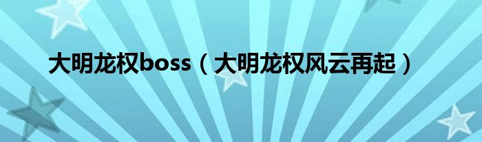 大明龙权boss(大明龙权风云再起)