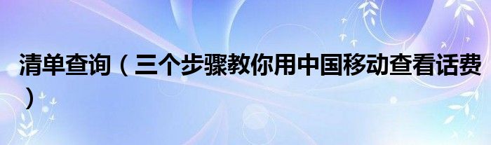 清单查询(三个步骤教你用中国移动查看话费)