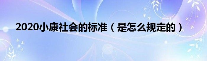 2020小康社会的标准（是怎么规定的）