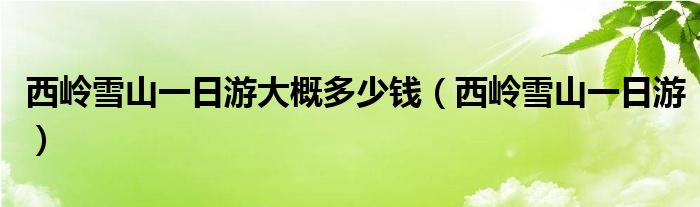 西岭雪山一日游大概多少钱(西岭雪山一日游)