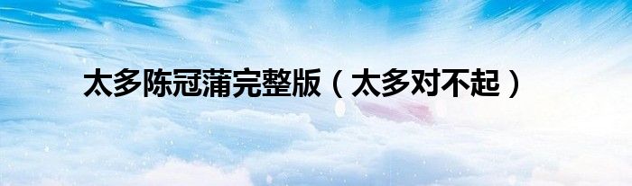 太多陈冠蒲完整版(太多对不起)