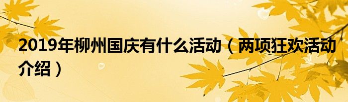 2019年柳州国庆有什么活动(两项狂欢活动介绍)