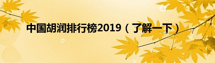 中国胡润排行榜2019(了解一下)