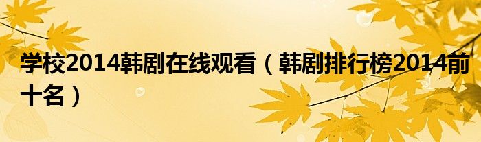 学校2014韩剧在线观看(韩剧排行榜2014前十名)