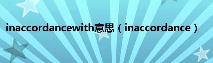 inaccordancewith意思(inaccordance)