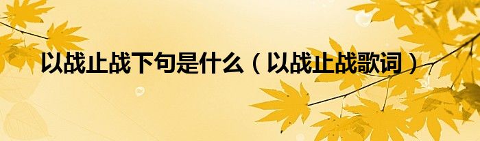 以战止战下句是什么(以战止战歌词)