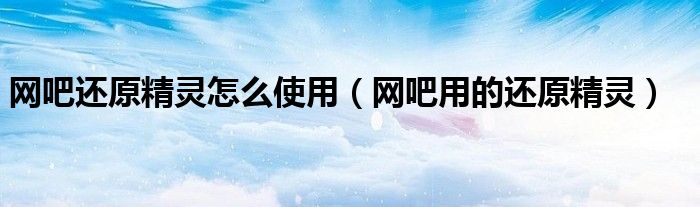 网吧还原精灵怎么使用(网吧用的还原精灵)